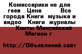 Комиссарики не для геев › Цена ­ 200 - Все города Книги, музыка и видео » Книги, журналы   . Ханты-Мансийский,Мегион г.